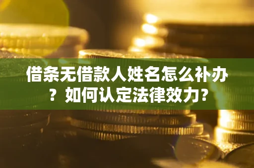 北京借条无借款人姓名怎么补办？如何认定法律效力？