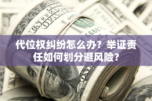 北京代位权纠纷怎么办？举证责任如何划分避风险？