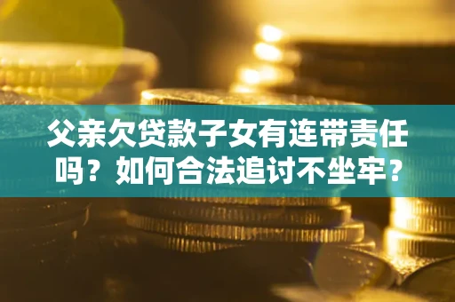 北京父亲欠贷款子女有连带责任吗？如何合法追讨不坐牢？