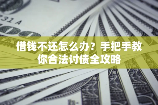 北京借钱不还怎么办？手把手教你合法讨债全攻略
