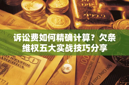 北京诉讼费如何精确计算？欠条维权五大实战技巧分享