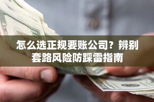 北京怎么选正规要账公司？辨别套路风险防踩雷指南