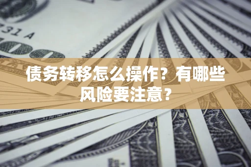 北京债务转移怎么操作？有哪些风险要注意？