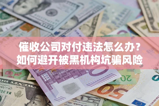 北京催收公司对付违法怎么办？如何避开被黑机构坑骗风险