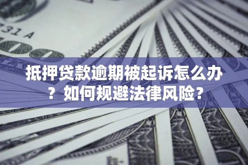 北京抵押贷款逾期被起诉怎么办？如何规避法律风险？