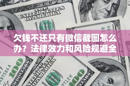北京欠钱不还只有微信截图怎么办？法律效力和风险规避全解析