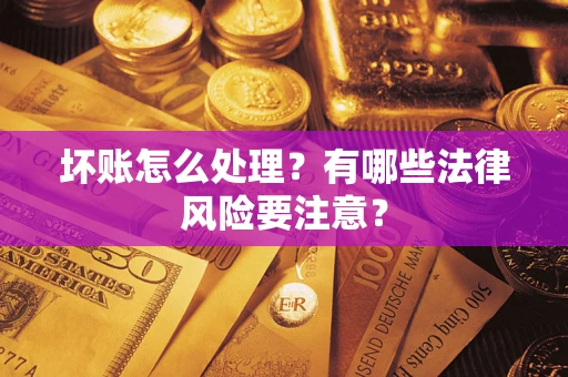 北京坏账怎么处理？有哪些法律风险要注意？