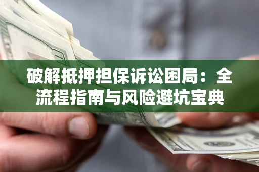 北京破解抵押担保诉讼困局:全流程指南与风险避坑宝典 北京破解抵押担保诉讼困局:全流程指南与风险避坑宝典