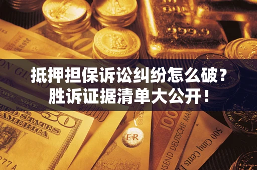 北京抵押担保诉讼纠纷怎么破？胜诉证据清单大公开！