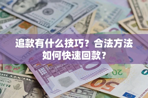 北京追款有什么技巧？合法方法如何快速回款？