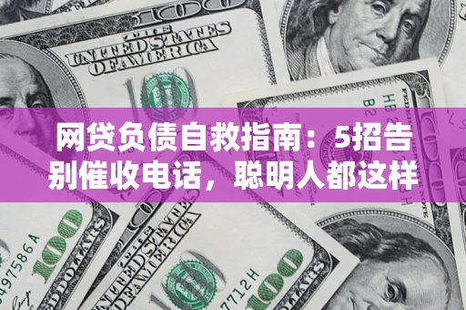 北京网贷负债自救指南：5招告别催收电话，聪明人都这样做