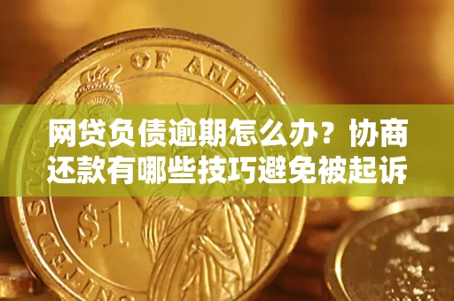 北京网贷负债逾期怎么办？协商还款有哪些技巧避免被起诉？