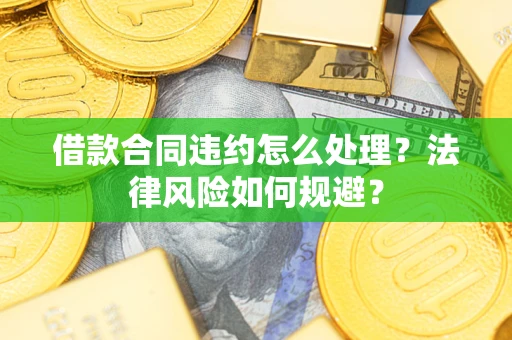 北京借款合同违约怎么处理？法律风险如何规避？