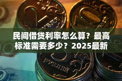 北京民间借贷利率怎么算？最高标准需要多少？2025最新避坑指南