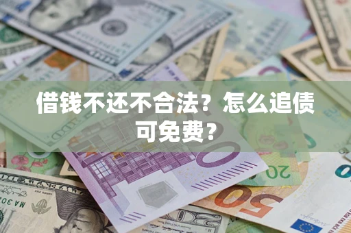 北京借钱不还不合法？怎么追债可免费？