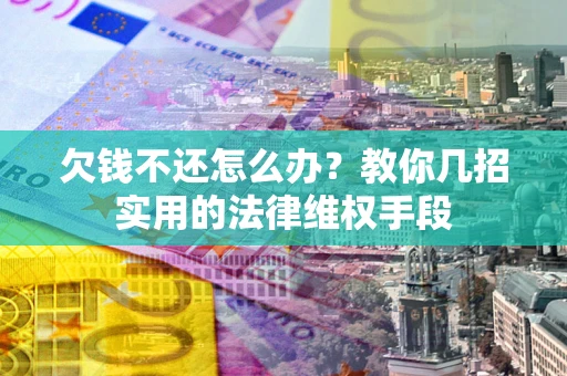 北京欠钱不还怎么办？教你几招实用的法律维权手段