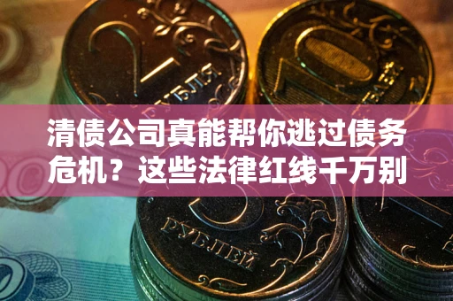 北京清债公司真能帮你逃过债务危机？这些法律红线千万别踩