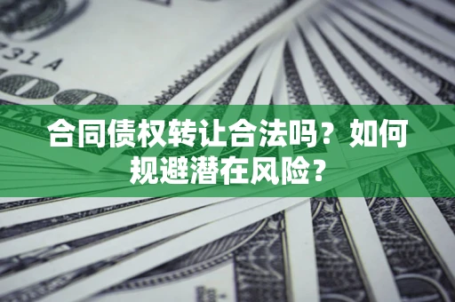北京合同债权转让合法吗?如何规避潜在风险? 北京合同债权转让合法吗?如何规避潜在风险?