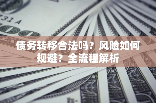 北京债务转移合法吗？风险如何规避？全流程解析