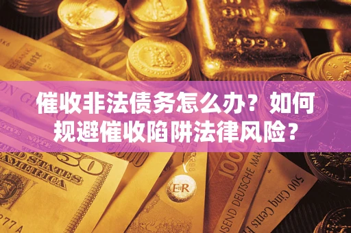 北京催收非法债务怎么办？如何规避催收陷阱法律风险？