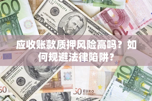 北京应收账款质押风险高吗？如何规避法律陷阱？