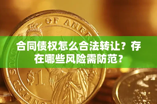 北京合同债权怎么合法转让？存在哪些风险需防范？