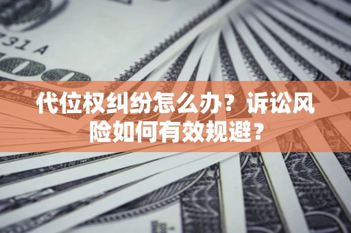 北京代位权纠纷怎么办？诉讼风险如何有效规避？
