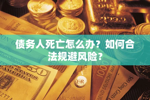北京债务人死亡怎么办？如何合法规避风险？