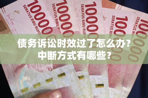 北京债务诉讼时效过了怎么办？中断方式有哪些？