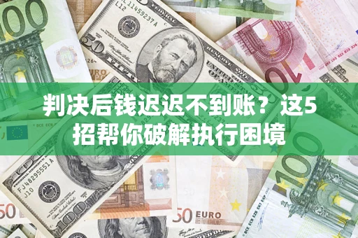 北京判决后钱迟迟不到账？这5招帮你破解执行困境
