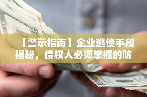 北京【警示指南】企业逃债手段揭秘，债权人必须掌握的防坑宝典