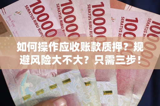 北京如何操作应收账款质押？规避风险大不大？只需三步！