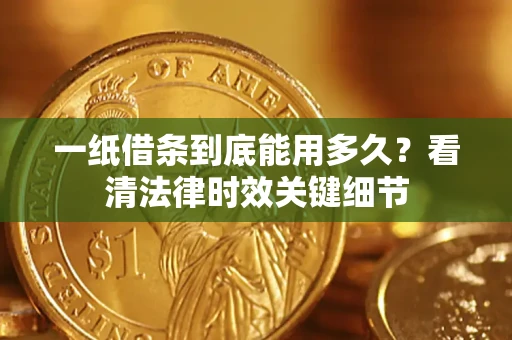 北京一纸借条到底能用多久？看清法律时效关键细节