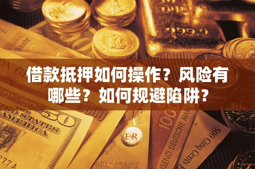 北京借款抵押如何操作?风险有哪些?如何规避陷阱? 北京借款抵押如何操作?风险有哪些?如何规避陷阱?