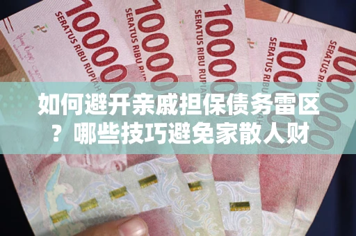 北京如何避开亲戚担保债务雷区？哪些技巧避免家散人财