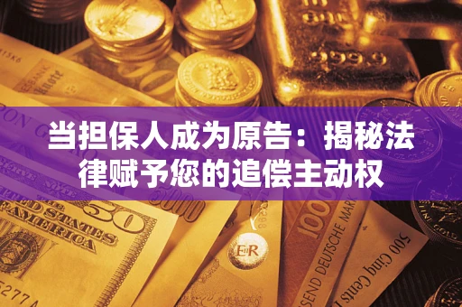 北京当担保人成为原告:揭秘法律赋予您的追偿主动权 北京当担保人成为原告:揭秘法律赋予您的追偿主动权