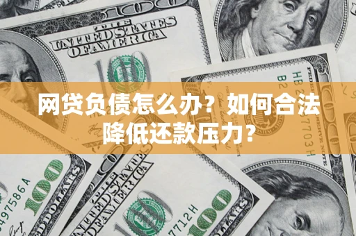 北京网贷负债怎么办？如何合法降低还款压力？
