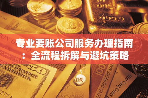 北京专业要账公司服务办理指南：全流程拆解与避坑策略