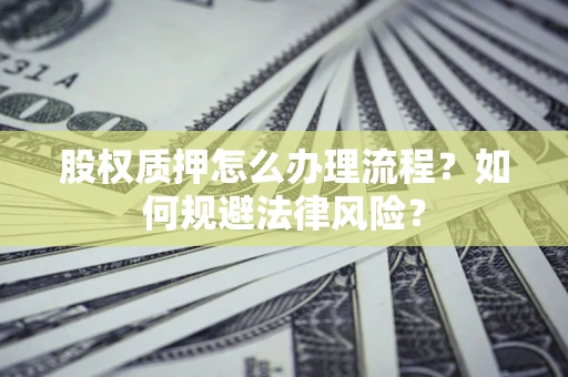 北京股权质押怎么办理流程？如何规避法律风险？