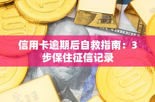 北京信用卡逾期后自救指南：3步保住征信记录