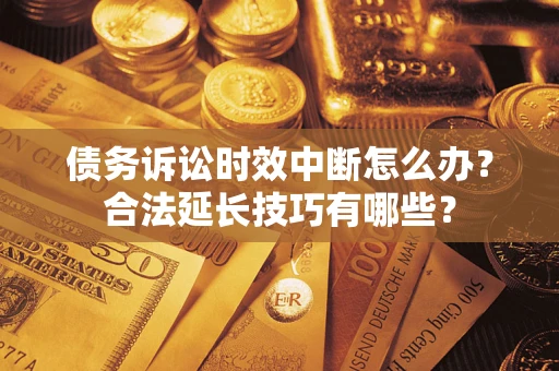 北京债务诉讼时效中断怎么办？合法延长技巧有哪些？