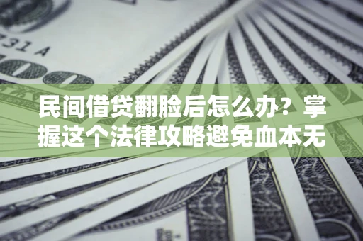 北京民间借贷翻脸后怎么办？掌握这个法律攻略避免血本无归