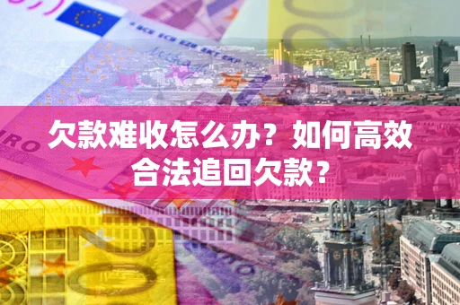 北京欠款难收怎么办？如何高效合法追回欠款？