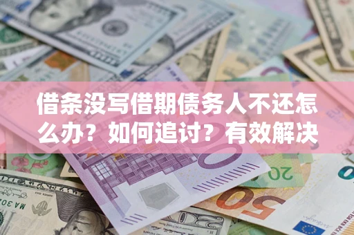 北京借条没写借期债务人不还怎么办？如何追讨？有效解决方案！