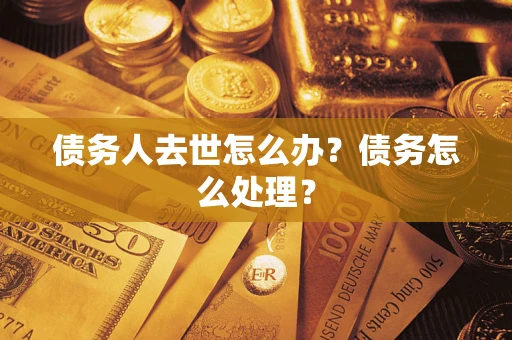 北京债务人去世怎么办？债务怎么处理？