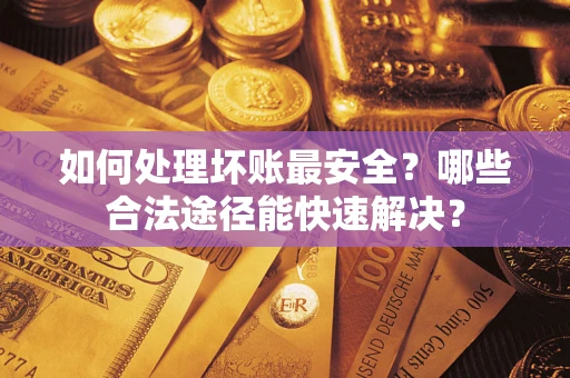 北京如何处理坏账最安全？哪些合法途径能快速解决？