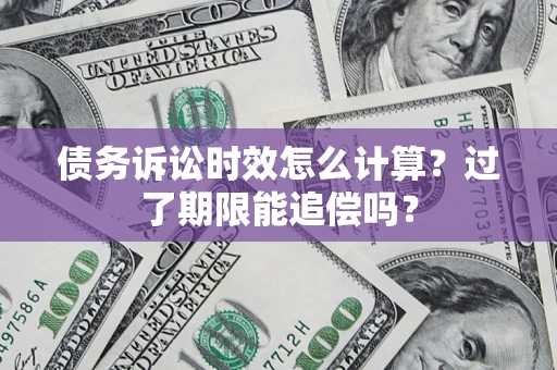 北京债务诉讼时效怎么计算？过了期限能追偿吗？