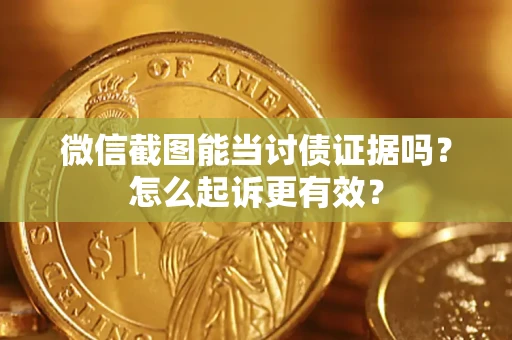 北京微信截图能当讨债证据吗？怎么起诉更有效？