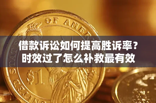 北京借款诉讼如何提高胜诉率？时效过了怎么补救最有效