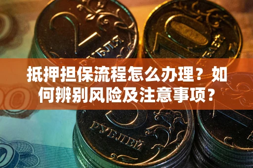 北京抵押担保流程怎么办理？如何辨别风险及注意事项？